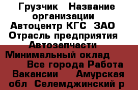 Грузчик › Название организации ­ Автоцентр КГС, ЗАО › Отрасль предприятия ­ Автозапчасти › Минимальный оклад ­ 18 000 - Все города Работа » Вакансии   . Амурская обл.,Селемджинский р-н